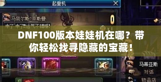 DNF100版本娃娃機在哪？帶你輕松找尋隱藏的寶藏！