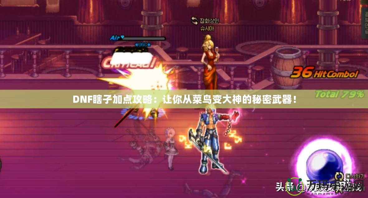 DNF瞎子加點攻略：讓你從菜鳥變大神的秘密武器！