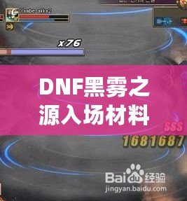 DNF黑霧之源入場材料大揭秘：如何輕松獲取并順利挑戰(zhàn)！