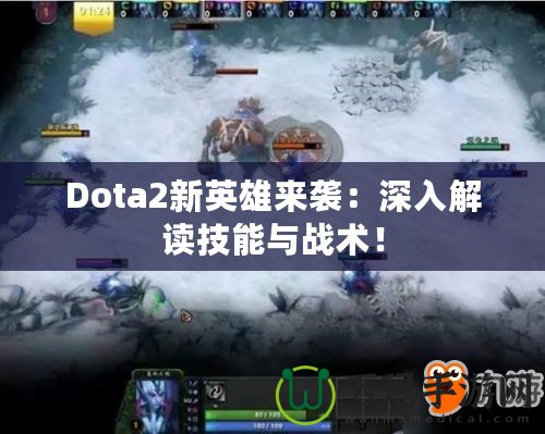 Dota2新英雄來襲：深入解讀技能與戰(zhàn)術(shù)！
