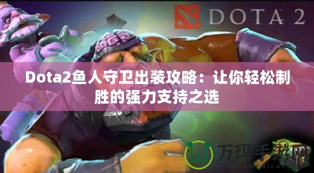 Dota2魚人守衛出裝攻略：讓你輕松制勝的強力支持之選