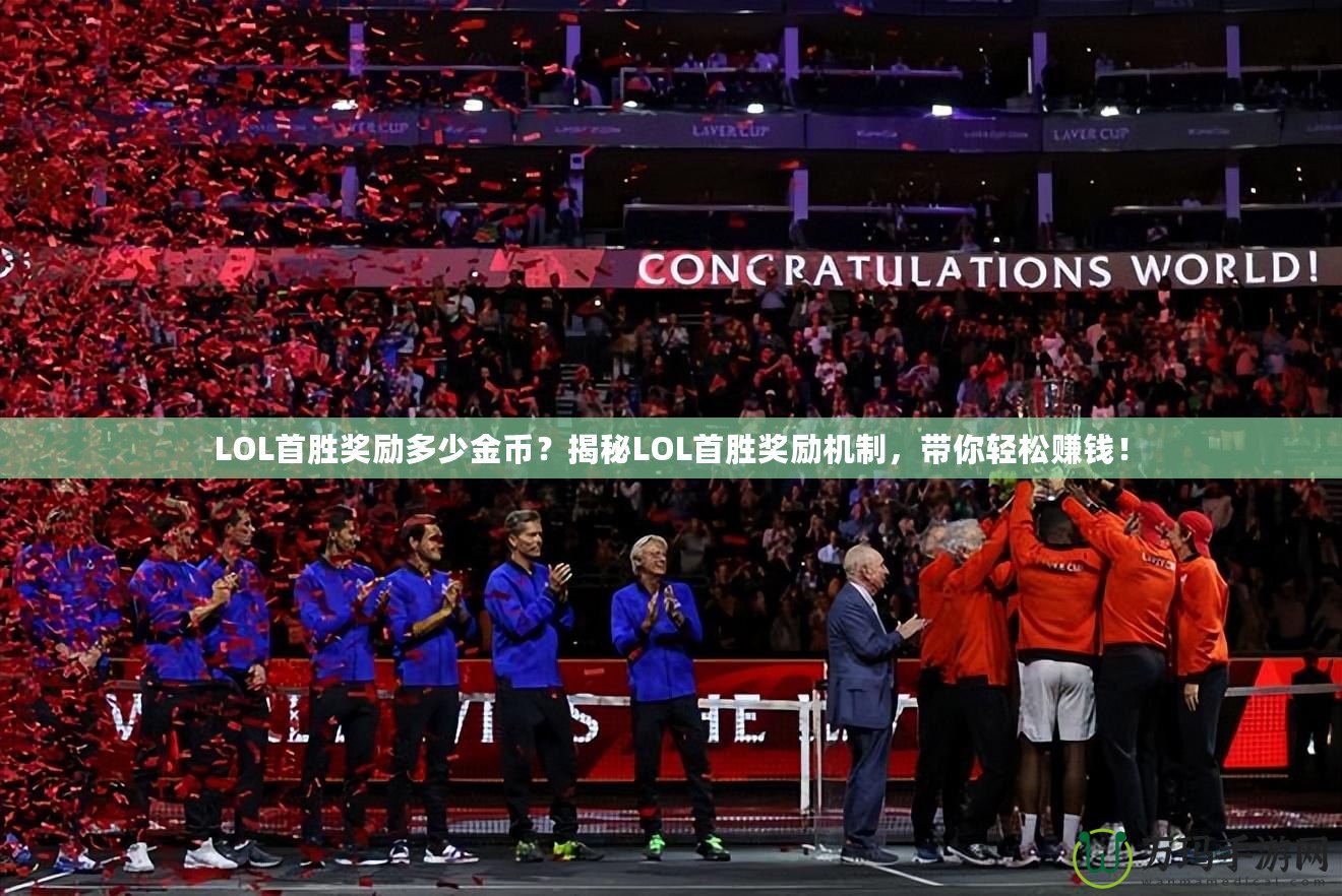 LOL首勝獎勵多少金幣？揭秘LOL首勝獎勵機制，帶你輕松賺錢！