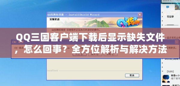 QQ三國客戶端下載后顯示缺失文件，怎么回事？全方位解析與解決方法