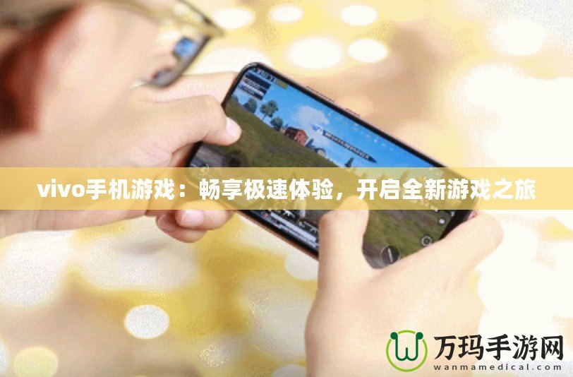 vivo手機(jī)游戲：暢享極速體驗(yàn)，開啟全新游戲之旅