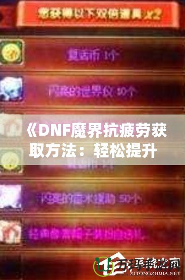 《DNF魔界抗疲勞獲取方法：輕松提升游戲體驗(yàn)，盡享魔界挑戰(zhàn)！》