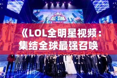 《LOL全明星視頻：集結全球最強召喚師，見證極限對決！》
