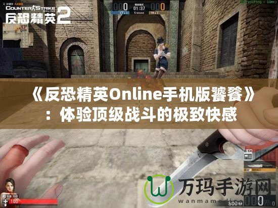 《反恐精英Online手機版饕餮》：體驗頂級戰斗的極致快感