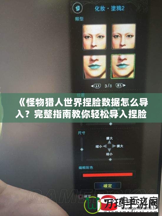 《怪物獵人世界捏臉數據怎么導入？完整指南教你輕松導入捏臉數據》