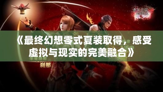 《最終幻想零式夏裝取得，感受虛擬與現實的完美融合》