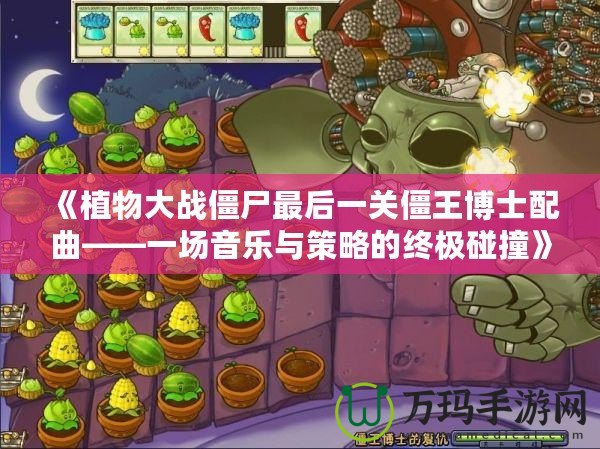 《植物大戰僵尸最后一關僵王博士配曲——一場音樂與策略的終極碰撞》