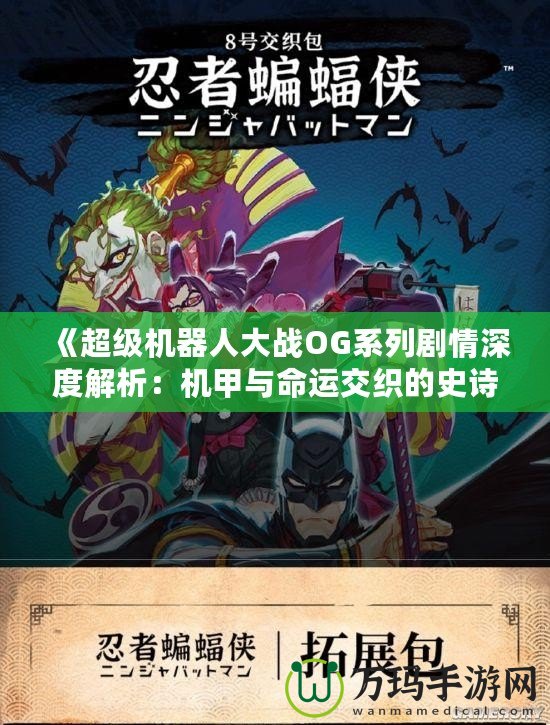 《超級機(jī)器人大戰(zhàn)OG系列劇情深度解析：機(jī)甲與命運(yùn)交織的史詩》