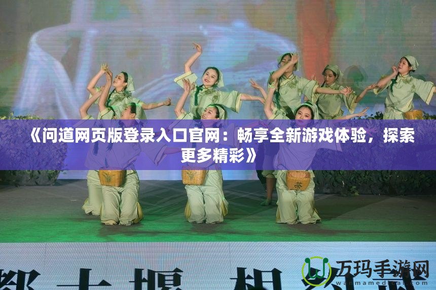 《問道網(wǎng)頁版登錄入口官網(wǎng)：暢享全新游戲體驗，探索更多精彩》