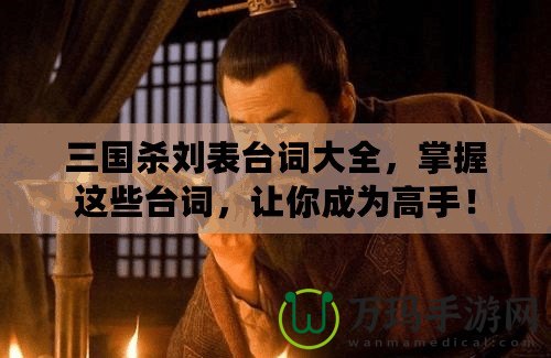 三國殺劉表臺(tái)詞大全，掌握這些臺(tái)詞，讓你成為高手！