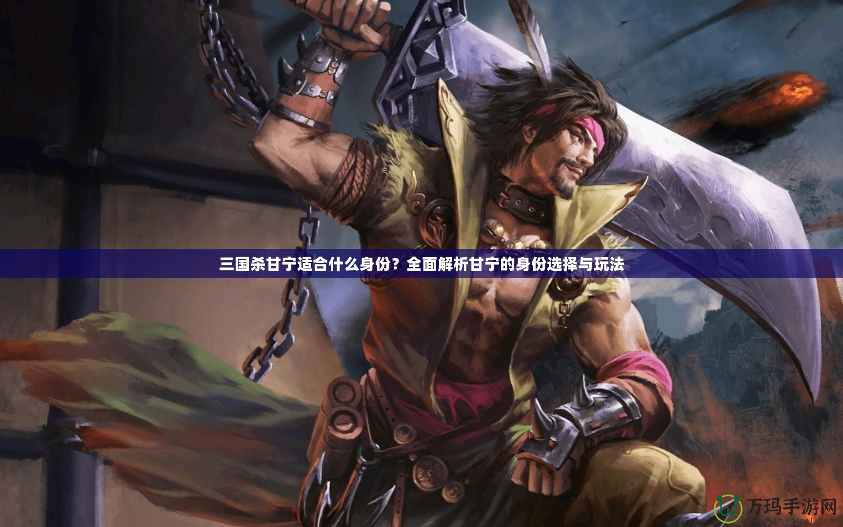 三國(guó)殺甘寧適合什么身份？全面解析甘寧的身份選擇與玩法