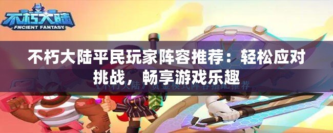 不朽大陸平民玩家陣容推薦：輕松應(yīng)對挑戰(zhàn)，暢享游戲樂趣