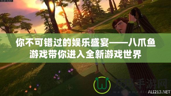 你不可錯(cuò)過(guò)的娛樂(lè)盛宴——八爪魚(yú)游戲帶你進(jìn)入全新游戲世界