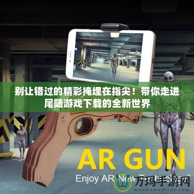 別讓錯過的精彩掩埋在指尖！帶你走進尾隨游戲下載的全新世界