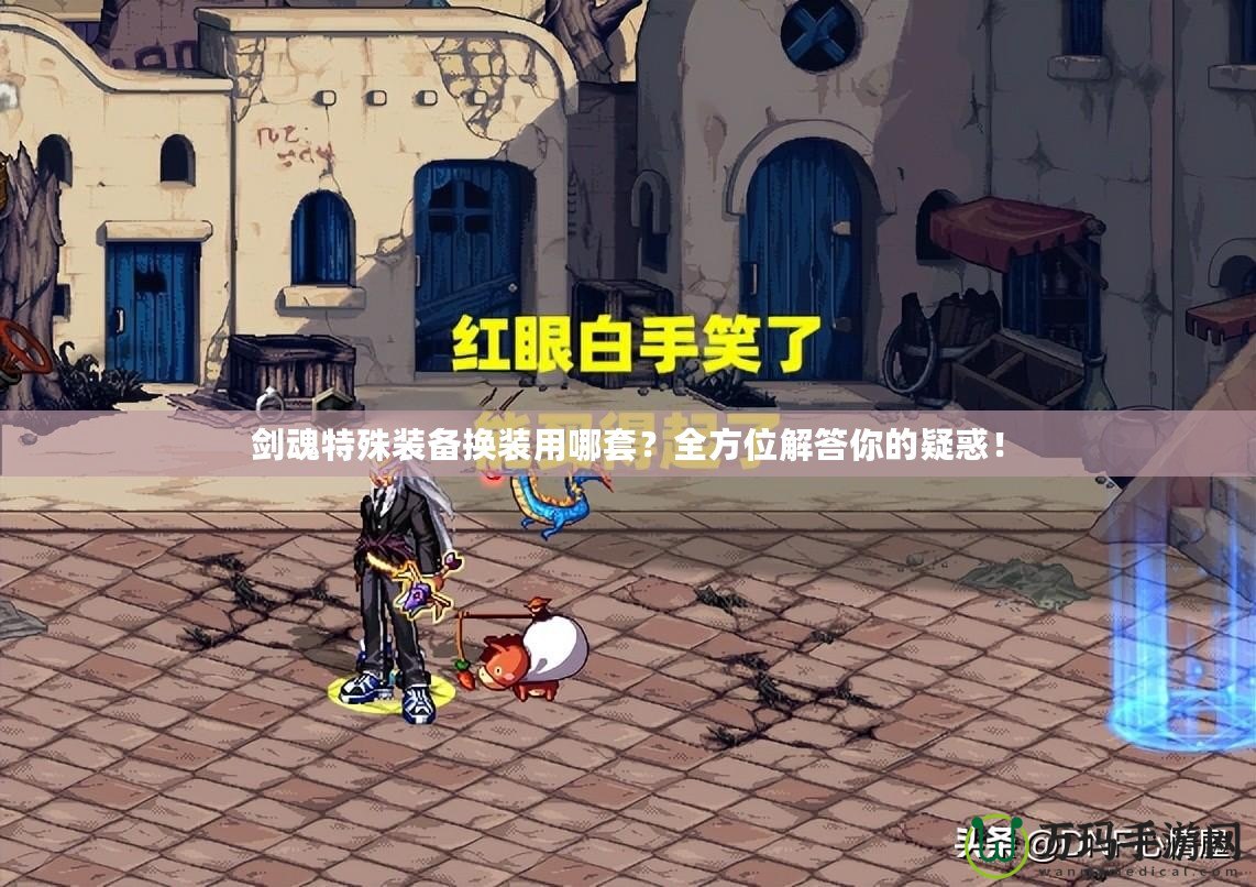 劍魂特殊裝備換裝用哪套？全方位解答你的疑惑！