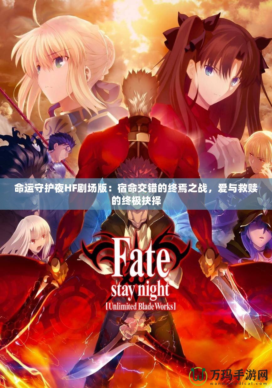 命運守護夜HF劇場版：宿命交錯的終焉之戰(zhàn)，愛與救贖的終極抉擇