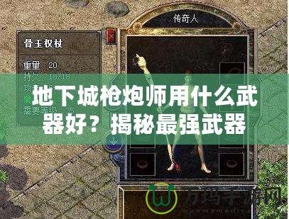 地下城槍炮師用什么武器好？揭秘最強武器選擇，帶你戰無不勝！