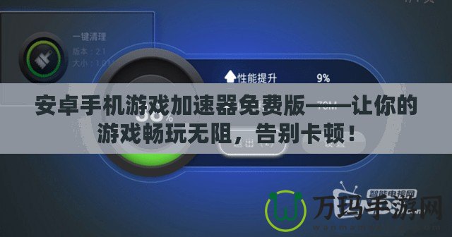 安卓手機游戲加速器免費版——讓你的游戲暢玩無阻，告別卡頓！