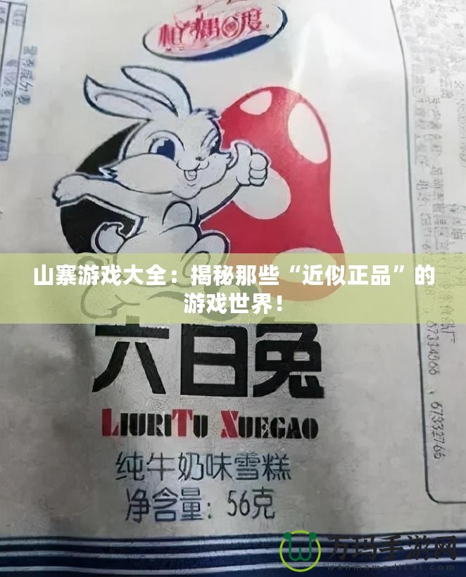 山寨游戲大全：揭秘那些“近似正品”的游戲世界！