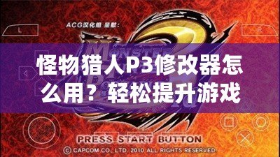 怪物獵人P3修改器怎么用？輕松提升游戲體驗(yàn)，成為獵人中的佼佼者！