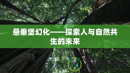 懸垂堡幻化——探索人與自然共生的未來(lái)