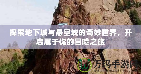 探索地下城與懸空城的奇妙世界，開啟屬于你的冒險(xiǎn)之旅