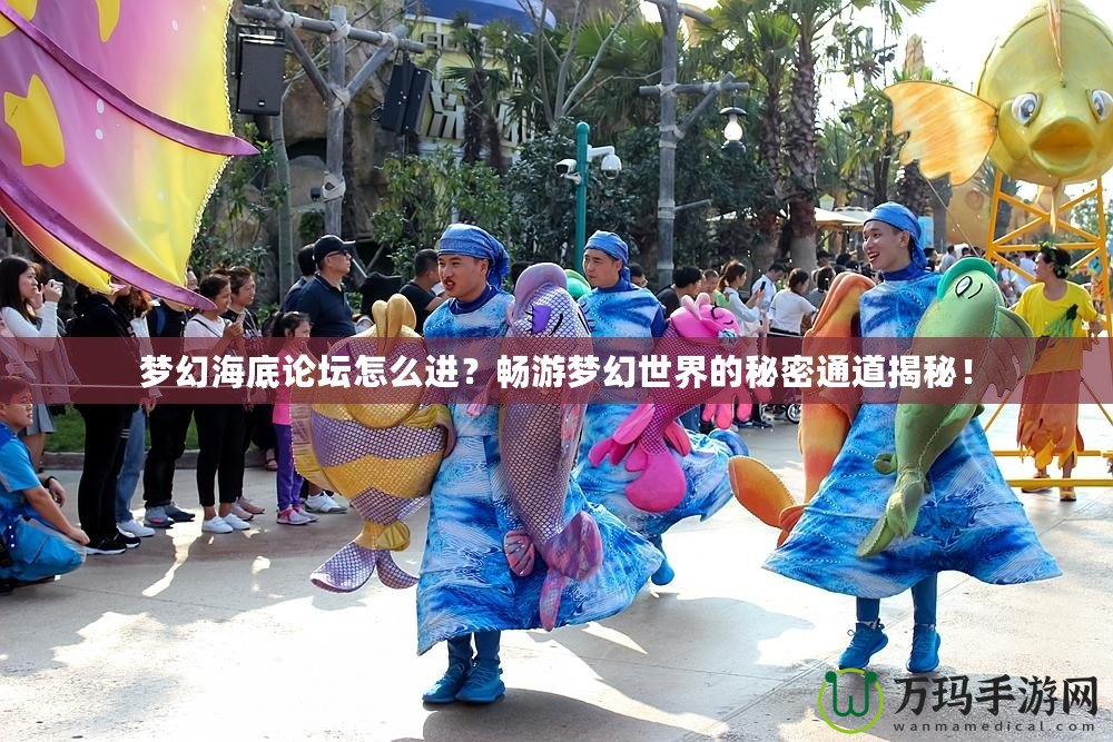 夢幻海底論壇怎么進(jìn)？暢游夢幻世界的秘密通道揭秘！