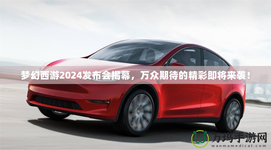 夢(mèng)幻西游2024發(fā)布會(huì)揭幕，萬(wàn)眾期待的精彩即將來(lái)襲！