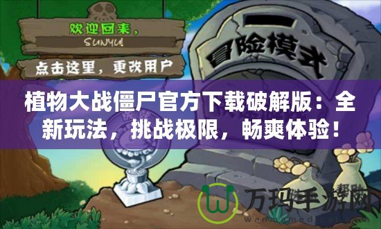 植物大戰(zhàn)僵尸官方下載破解版：全新玩法，挑戰(zhàn)極限，暢爽體驗(yàn)！