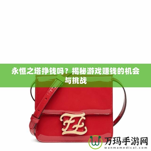 永恒之塔掙錢嗎？揭秘游戲賺錢的機會與挑戰