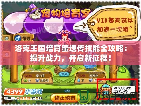 洛克王國培育蛋遺傳技能全攻略：提升戰力，開啟新征程！