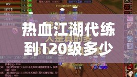熱血江湖代練到120級多少錢？讓我們為你解答！