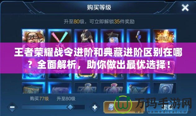 王者榮耀戰(zhàn)令進(jìn)階和典藏進(jìn)階區(qū)別在哪？全面解析，助你做出最優(yōu)選擇！