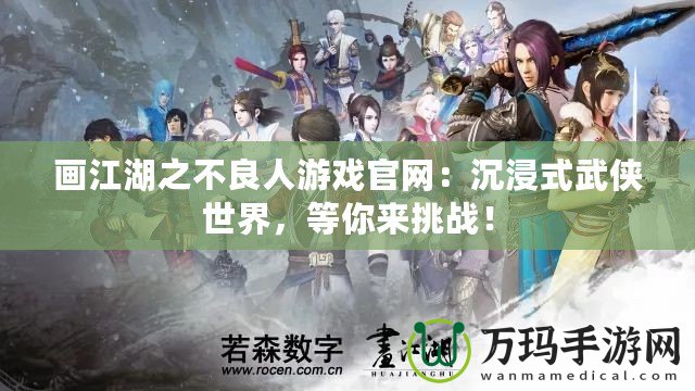 畫江湖之不良人游戲官網(wǎng)：沉浸式武俠世界，等你來挑戰(zhàn)！