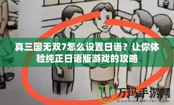 真三國無雙7怎么設置日語？讓你體驗純正日語版游戲的攻略