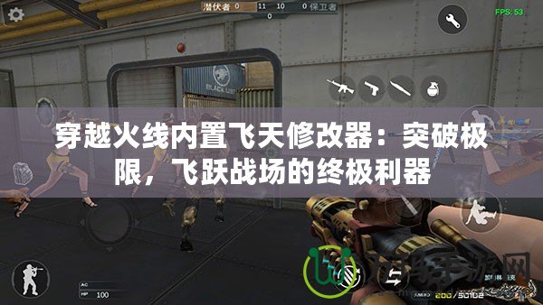 穿越火線內置飛天修改器：突破極限，飛躍戰場的終極利器