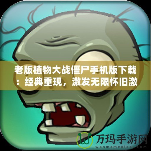 老版植物大戰僵尸手機版下載：經典重現，激發無限懷舊激情！