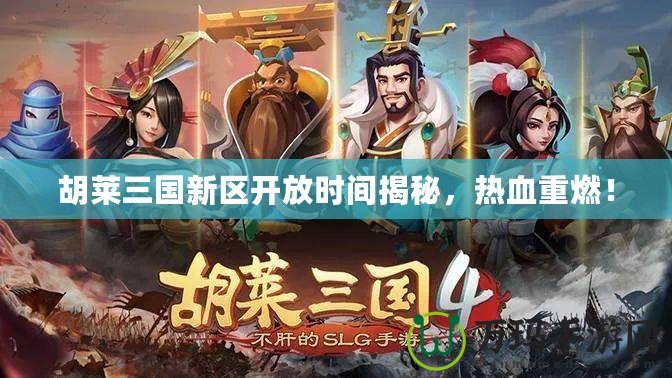 胡萊三國新區開放時間揭秘，熱血重燃！