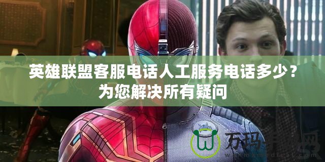 英雄聯盟客服電話人工服務電話多少？為您解決所有疑問