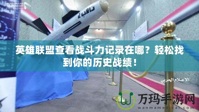 英雄聯盟查看戰斗力記錄在哪？輕松找到你的歷史戰績！
