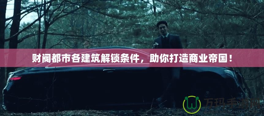 財(cái)閥都市各建筑解鎖條件，助你打造商業(yè)帝國(guó)！