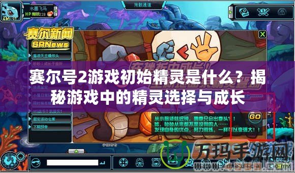 賽爾號(hào)2游戲初始精靈是什么？揭秘游戲中的精靈選擇與成長(zhǎng)