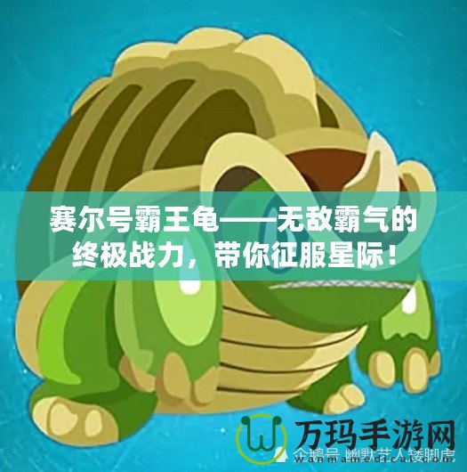 賽爾號霸王龜——無敵霸氣的終極戰(zhàn)力，帶你征服星際！
