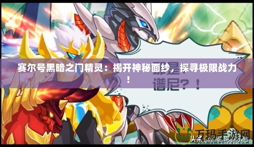 賽爾號黑暗之門精靈：揭開神秘面紗，探尋極限戰(zhàn)力！