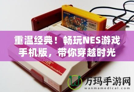 重溫經典！暢玩NES游戲手機版，帶你穿越時光