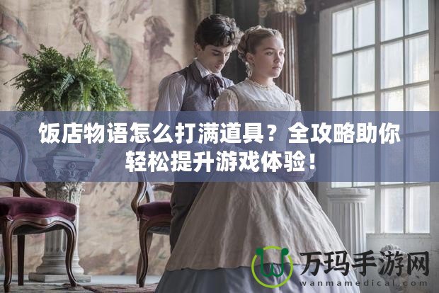 飯店物語怎么打滿道具？全攻略助你輕松提升游戲體驗！