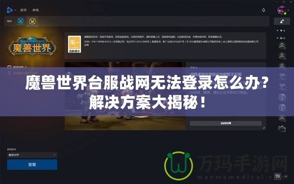 魔獸世界臺(tái)服戰(zhàn)網(wǎng)無法登錄怎么辦？解決方案大揭秘！